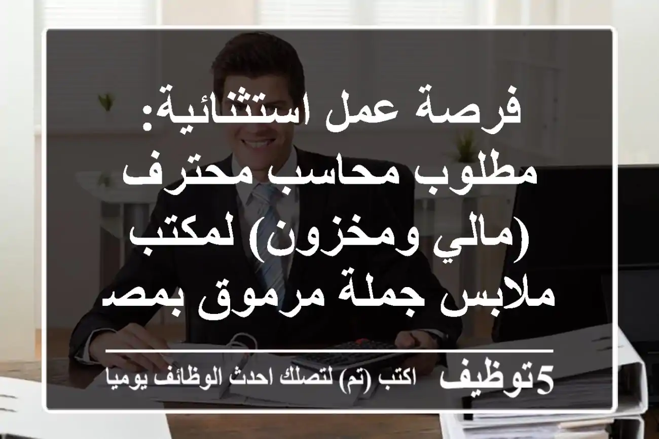 فرصة عمل استثنائية: مطلوب محاسب محترف (مالي ومخزون) لمكتب ملابس جملة مرموق بمصر الجديدة