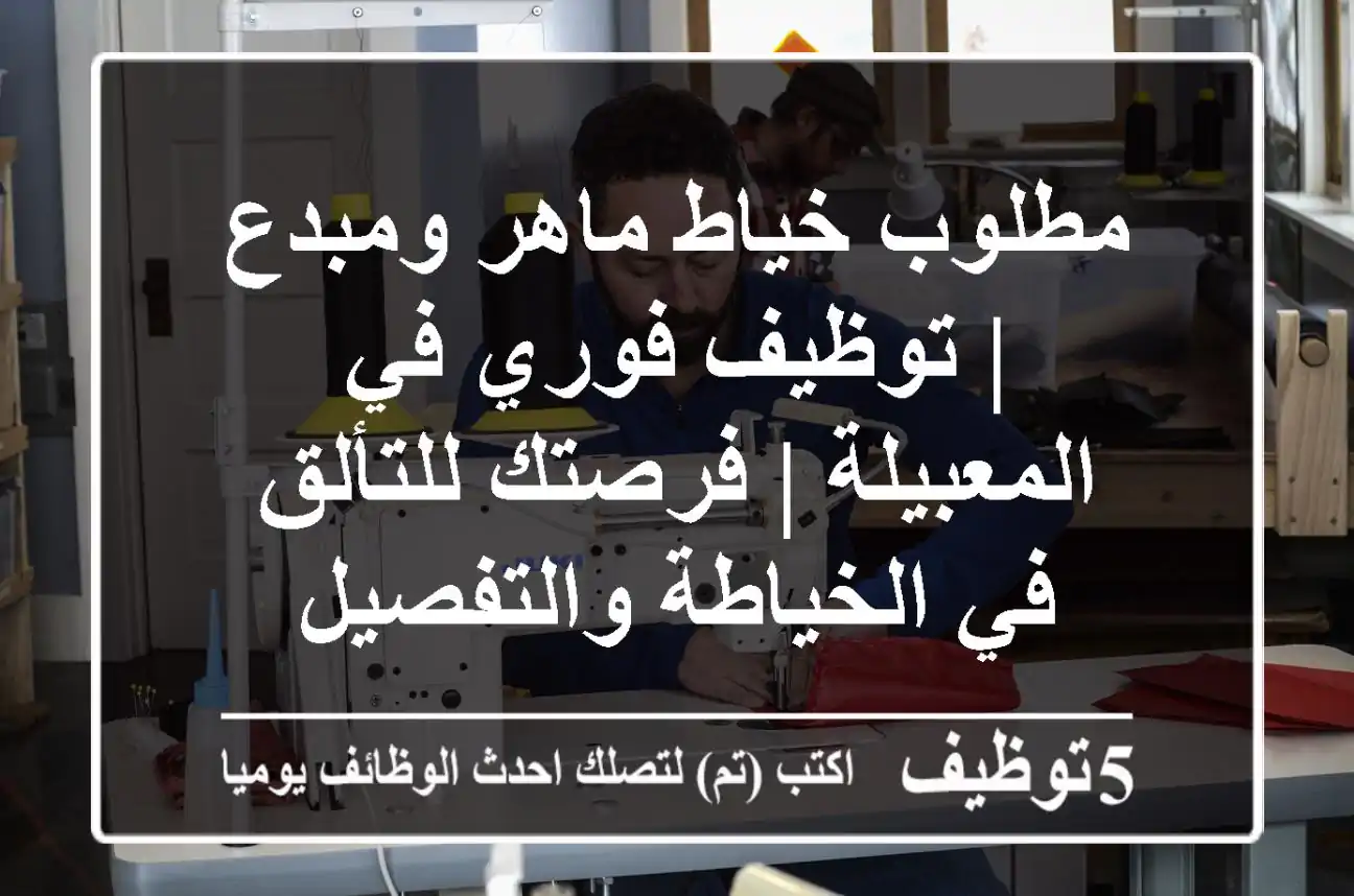 مطلوب خياط ماهر ومبدع | توظيف فوري في المعبيلة | فرصتك للتألق في الخياطة والتفصيل