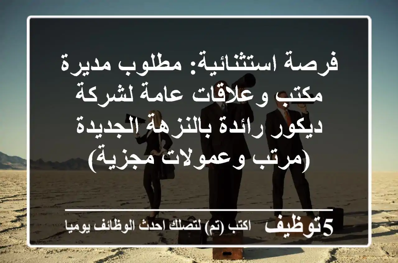 فرصة استثنائية: مطلوب مديرة مكتب وعلاقات عامة لشركة ديكور رائدة بالنزهة الجديدة (مرتب وعمولات مجزية)