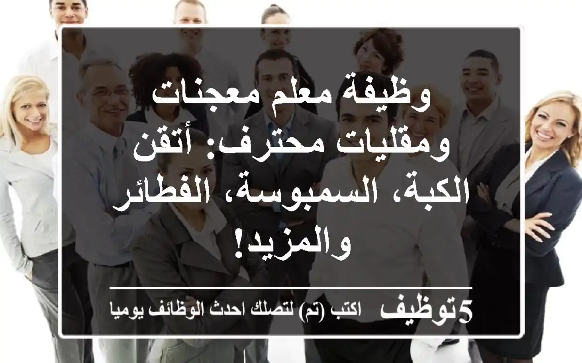 وظيفة معلم معجنات ومقليات محترف: أتقن الكبة، السمبوسة، الفطائر والمزيد!