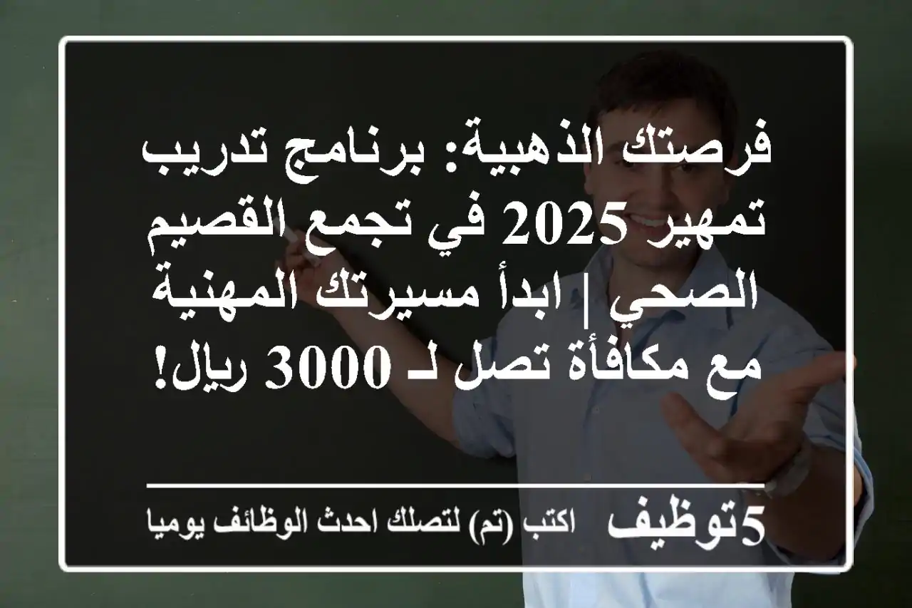 فرصتك الذهبية: برنامج تدريب تمهير 2025 في تجمع القصيم الصحي | ابدأ مسيرتك المهنية مع مكافأة تصل لـ 3000 ريال!