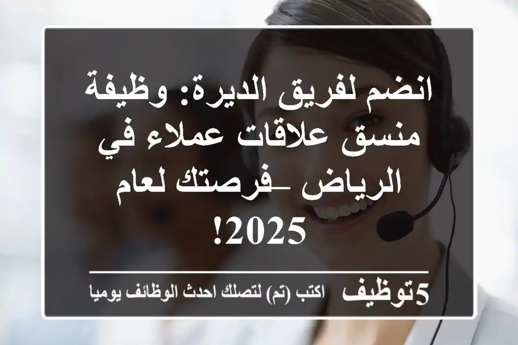 انضم لفريق الديرة: وظيفة منسق علاقات عملاء في الرياض – فرصتك لعام 2025!