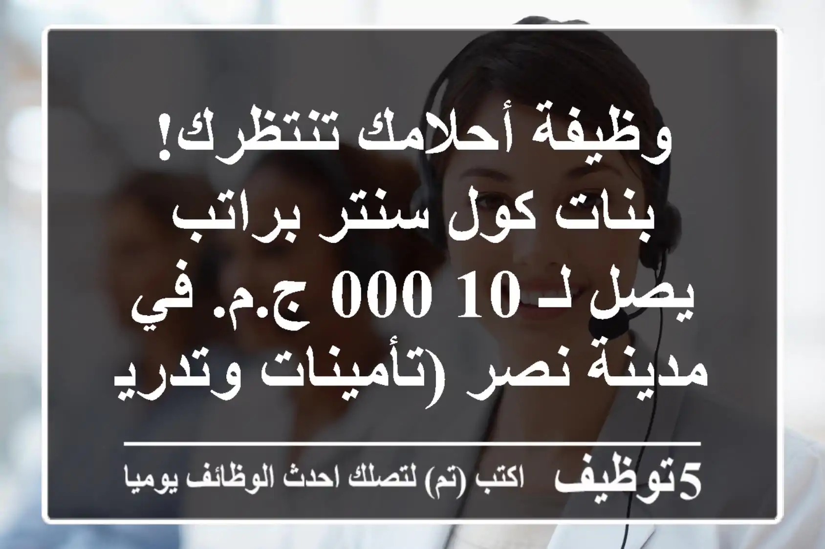 وظيفة أحلامك تنتظرك! بنات كول سنتر براتب يصل لـ 10,000 ج.م. في مدينة نصر (تأمينات وتدريب مجاني)