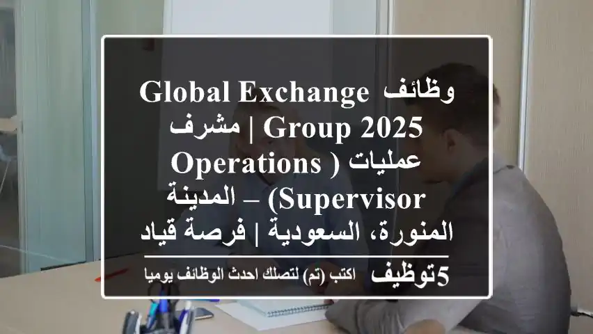 وظائف Global Exchange Group 2025 | مشرف عمليات (Operations Supervisor) – المدينة المنورة، السعودية | فرصة قيادية مميزة!