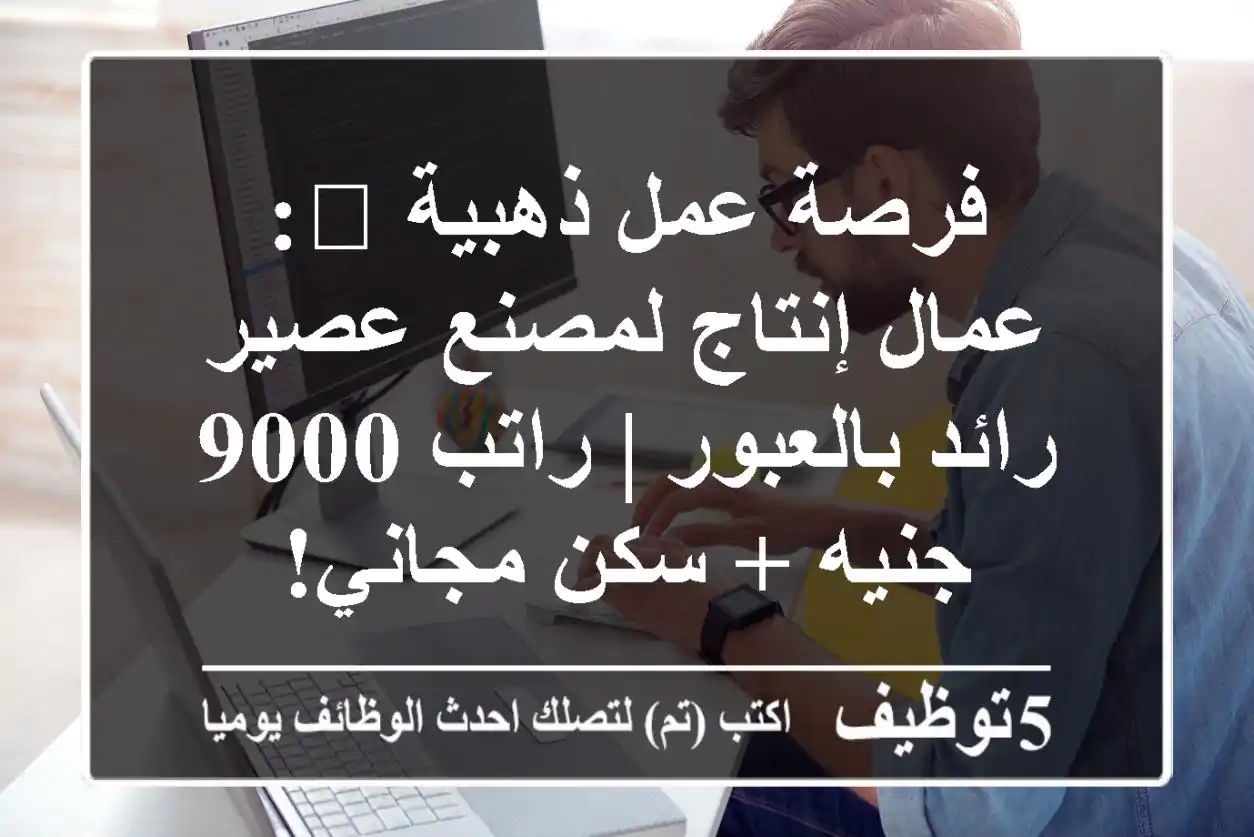 فرصة عمل ذهبية 🌟: عمال إنتاج لمصنع عصير رائد بالعبور | راتب 9000 جنيه + سكن مجاني!