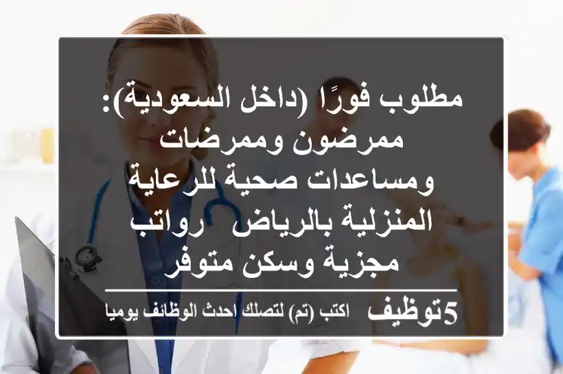 مطلوب فورًا (داخل السعودية): ممرضون وممرضات ومساعدات صحية للرعاية المنزلية بالرياض - رواتب مجزية وسكن متوفر