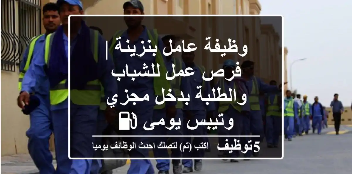 وظيفة عامل بنزينة | فرص عمل للشباب والطلبة بدخل مجزي وتيبس يومي ⛽