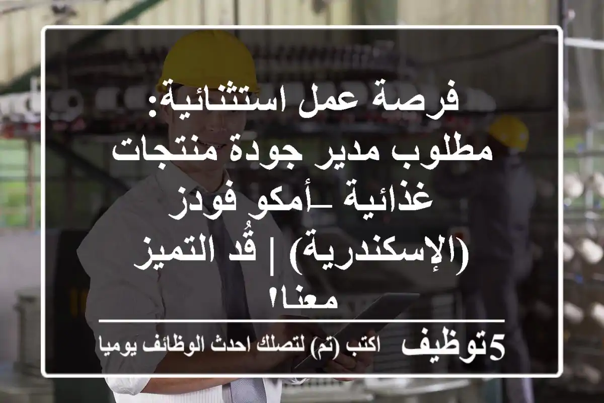 فرصة عمل استثنائية: مطلوب مدير جودة منتجات غذائية – أمكو فودز (الإسكندرية) | قُد التميز معنا!