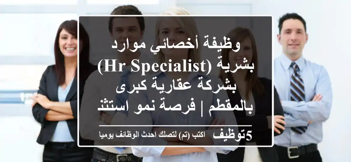 وظيفة أخصائي موارد بشرية (HR Specialist) بشركة عقارية كبرى بالمقطم | فرصة نمو استثنائية