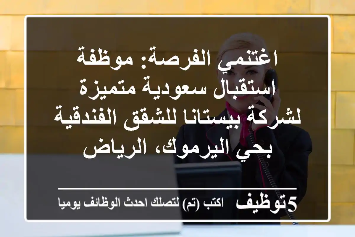 اغتنمي الفرصة: موظفة استقبال سعودية متميزة لشركة بيستانا للشقق الفندقية بحي اليرموك، الرياض