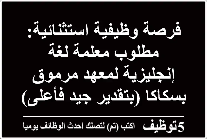 فرصة وظيفية استثنائية: مطلوب معلمة لغة إنجليزية لمعهد مرموق بسكاكا (بتقدير جيد فأعلى)