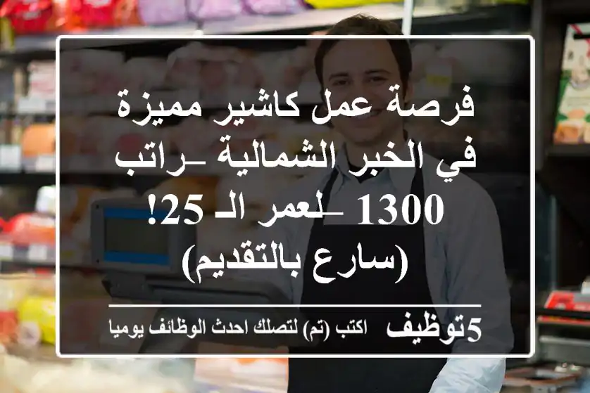 فرصة عمل كاشير مميزة في الخبر الشمالية – راتب 1300 – لعمر الـ 25! (سارع بالتقديم)