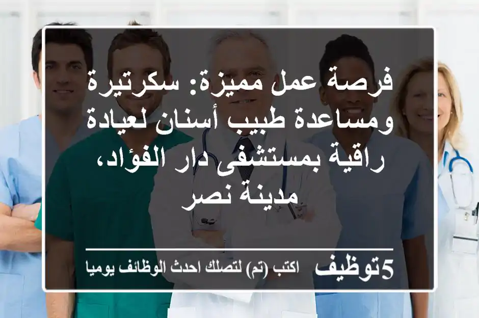 فرصة عمل مميزة: سكرتيرة ومساعدة طبيب أسنان لعيادة راقية بمستشفى دار الفؤاد، مدينة نصر