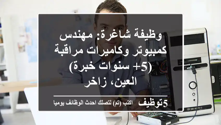 وظيفة شاغرة: مهندس كمبيوتر وكاميرات مراقبة (5+ سنوات خبرة) - العين، زاخر