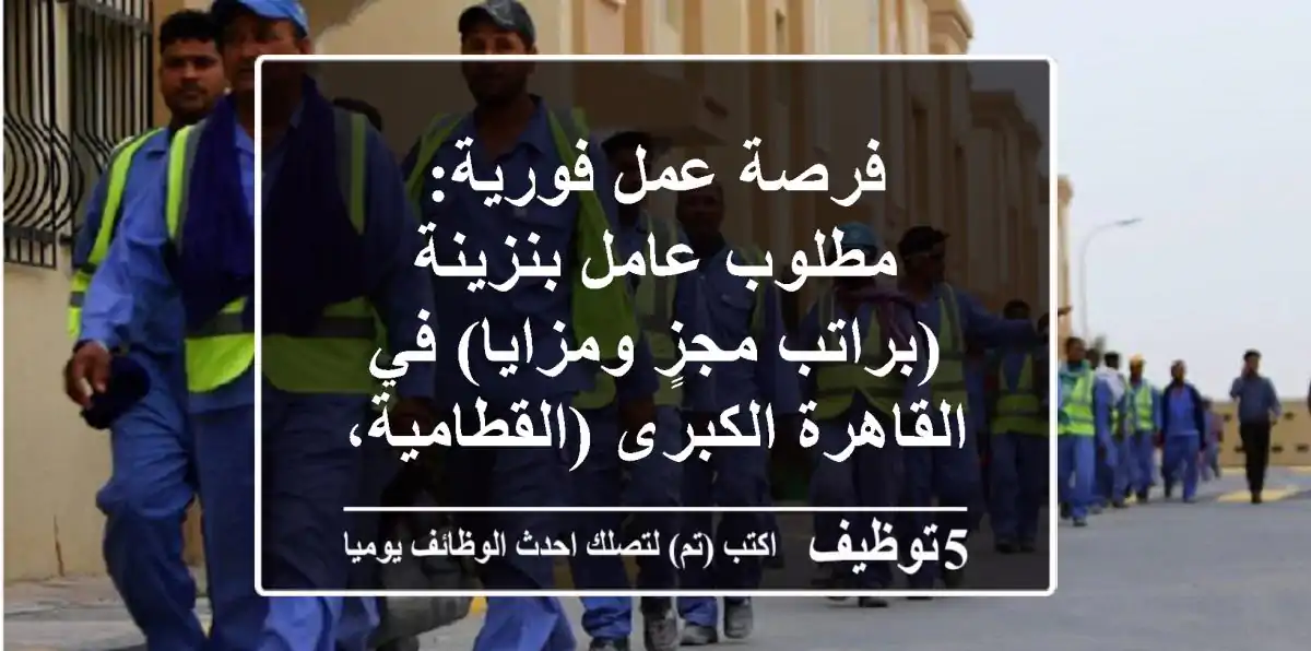 فرصة عمل فورية: مطلوب عامل بنزينة (براتب مجزٍ ومزايا) في القاهرة الكبرى (القطامية، مدينة نصر، أكتوبر، المعادي) – للطلاب ومؤهلات متوسطة