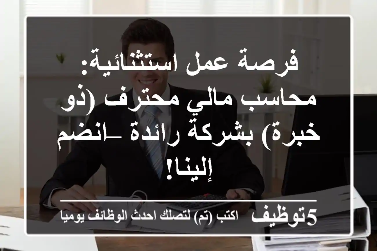 فرصة عمل استثنائية: محاسب مالي محترف (ذو خبرة) بشركة رائدة – انضم إلينا!
