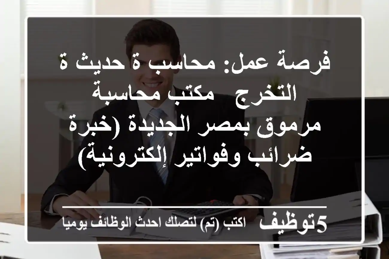 فرصة عمل: محاسب/ة حديث/ة التخرج - مكتب محاسبة مرموق بمصر الجديدة (خبرة ضرائب وفواتير إلكترونية)