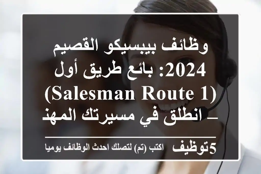 وظائف بيبسيكو القصيم 2024: بائع طريق أول (Salesman Route 1) – انطلق في مسيرتك المهنية معنا!