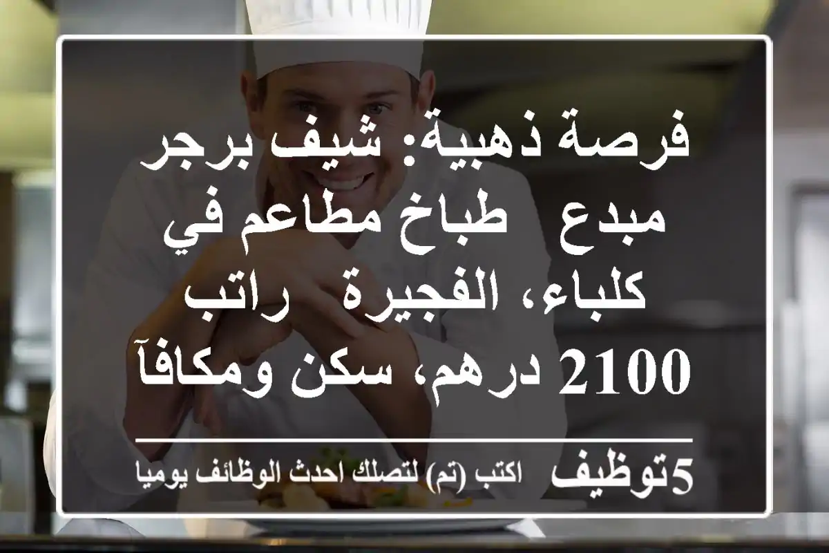 فرصة ذهبية: شيف برجر مبدع / طباخ مطاعم في كلباء، الفجيرة - راتب 2100 درهم، سكن ومكافآت