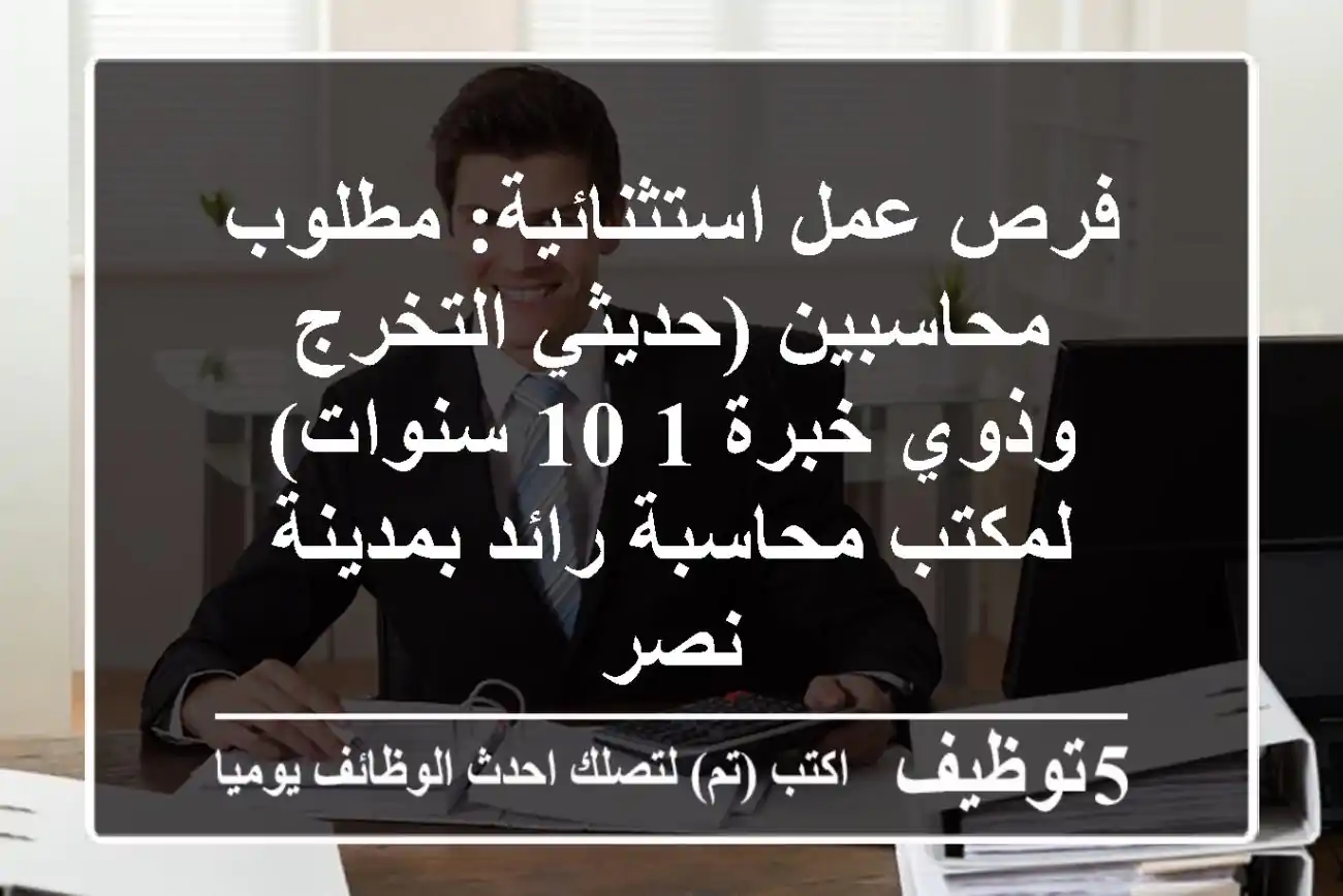 فرص عمل استثنائية: مطلوب محاسبين (حديثي التخرج وذوي خبرة 1-10 سنوات) لمكتب محاسبة رائد بمدينة نصر