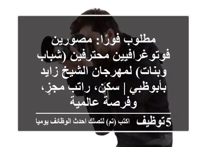 مطلوب فورًا: مصورين فوتوغرافيين محترفين (شباب وبنات) لمهرجان الشيخ زايد بأبوظبي | سكن، راتب مجزٍ، وفرصة عالمية