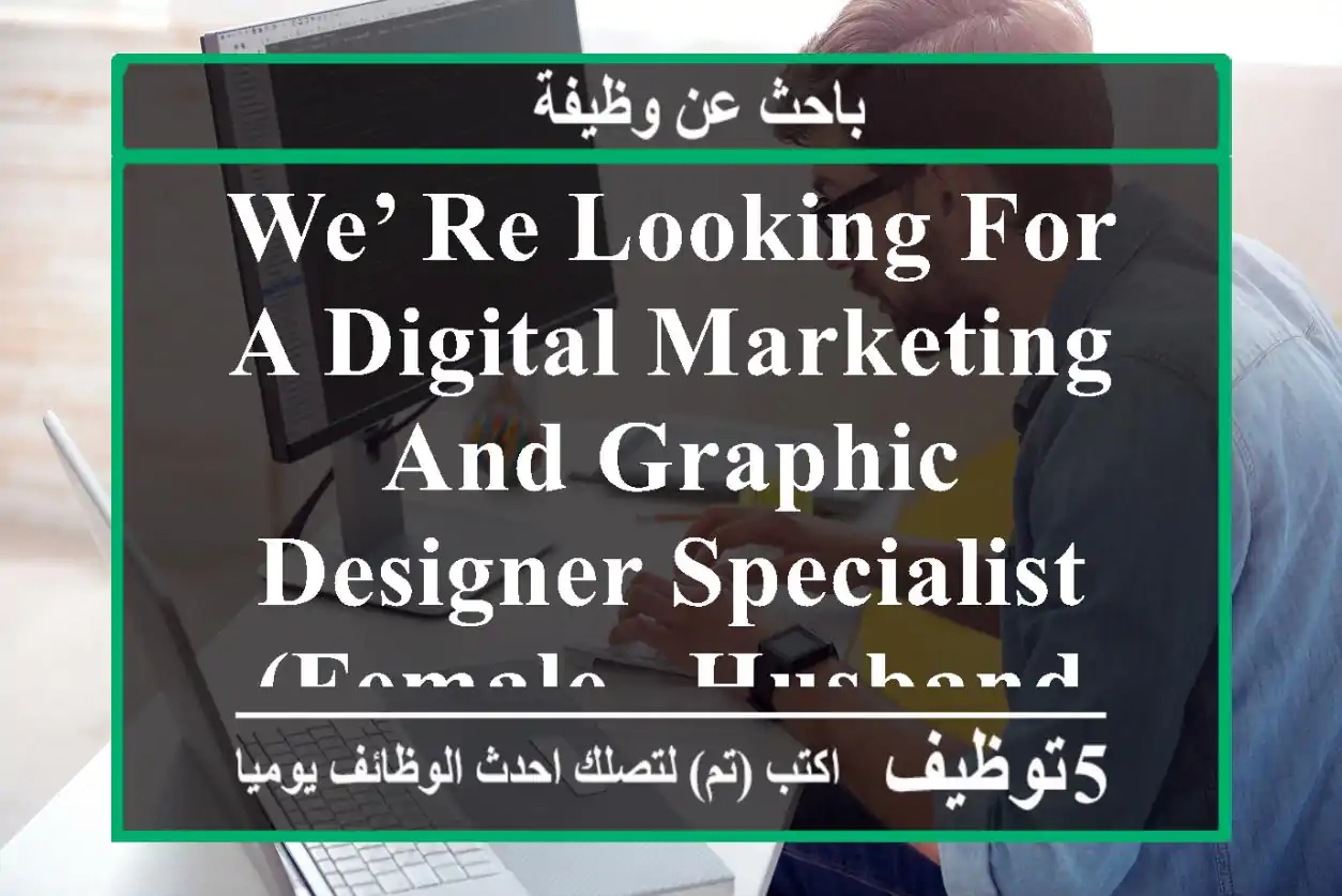 we’ re looking for a digital marketing and graphic designer specialist (female - husband visa) ...