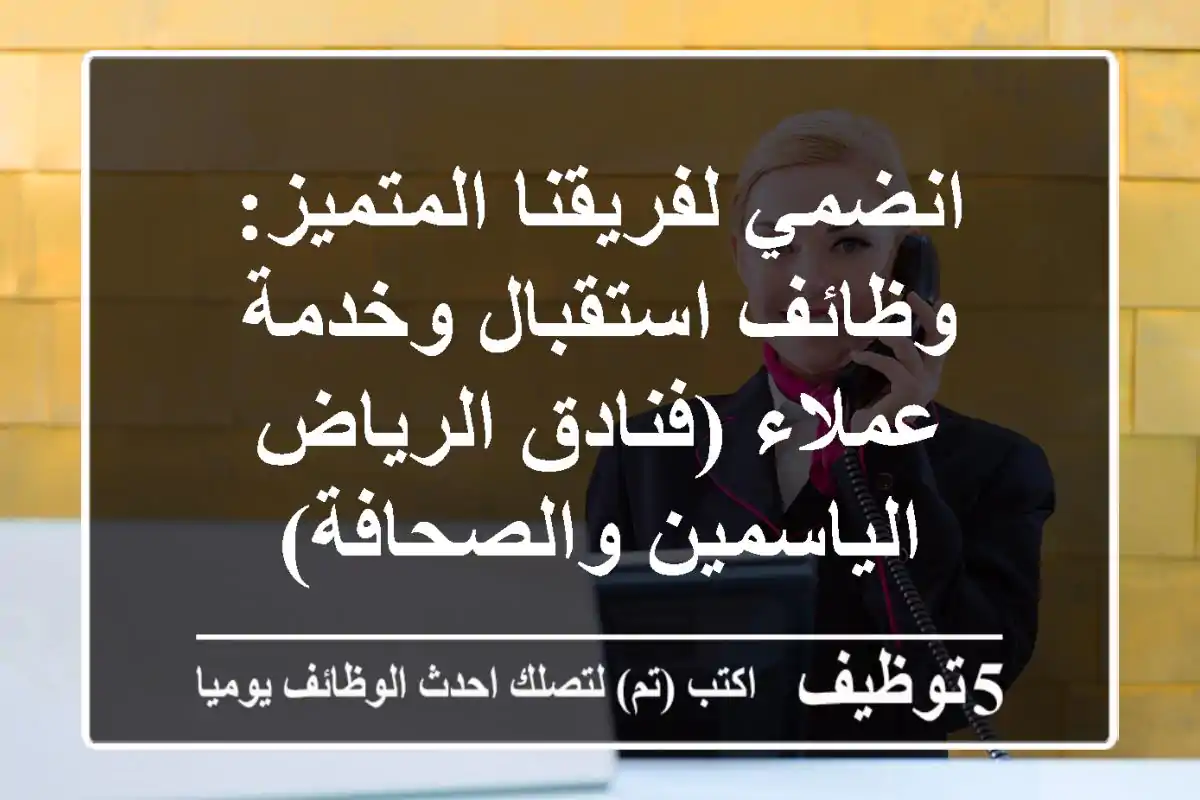 انضمي لفريقنا المتميز: وظائف استقبال وخدمة عملاء (فنادق الرياض - الياسمين والصحافة)