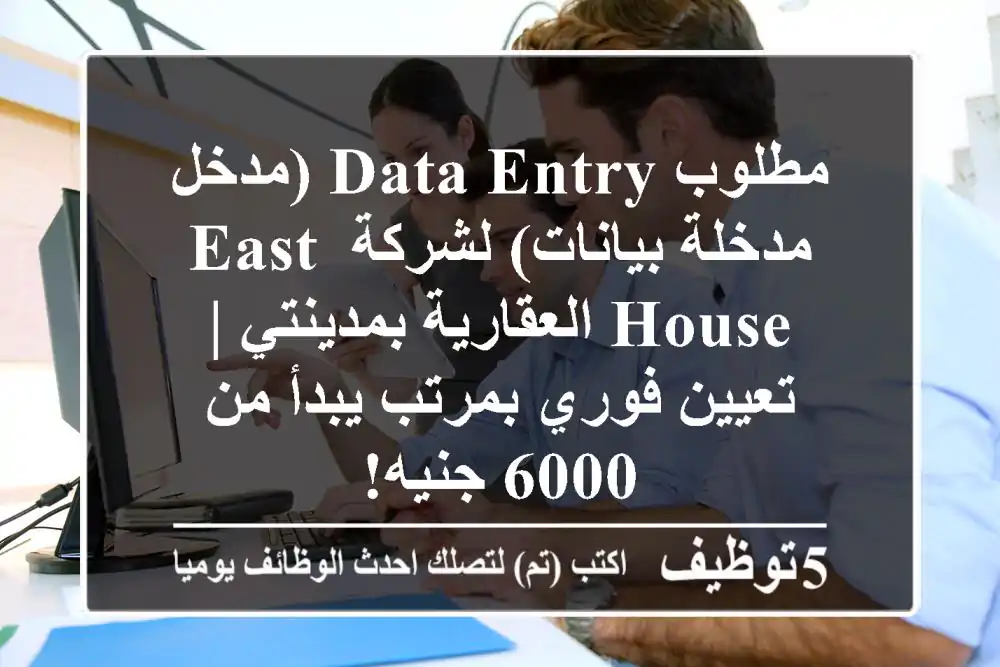 مطلوب Data Entry (مدخل/مدخلة بيانات) لشركة East House العقارية بمدينتي | تعيين فوري بمرتب يبدأ من 6000 جنيه!