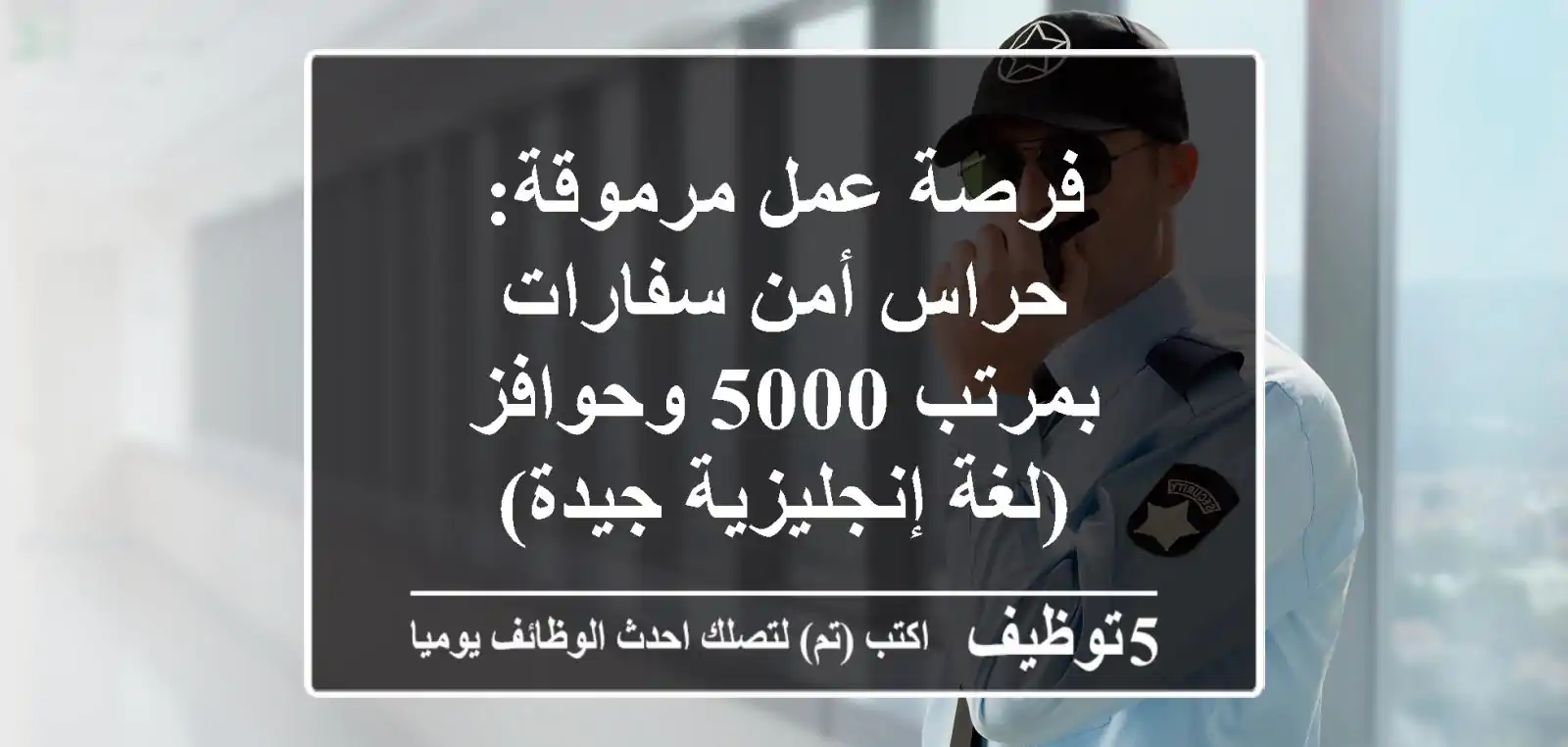 فرصة عمل مرموقة: حراس أمن سفارات - بمرتب 5000 وحوافز (لغة إنجليزية جيدة)