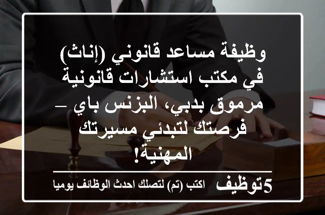 وظيفة مساعد قانوني (إناث) في مكتب استشارات قانونية مرموق بدبي، البزنس باي – فرصتك لتبدئي مسيرتك المهنية!