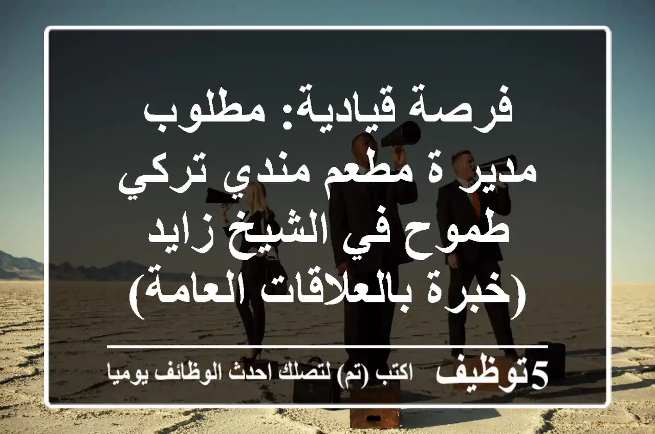 فرصة قيادية: مطلوب مدير/ة مطعم مندي تركي طموح في الشيخ زايد (خبرة بالعلاقات العامة)