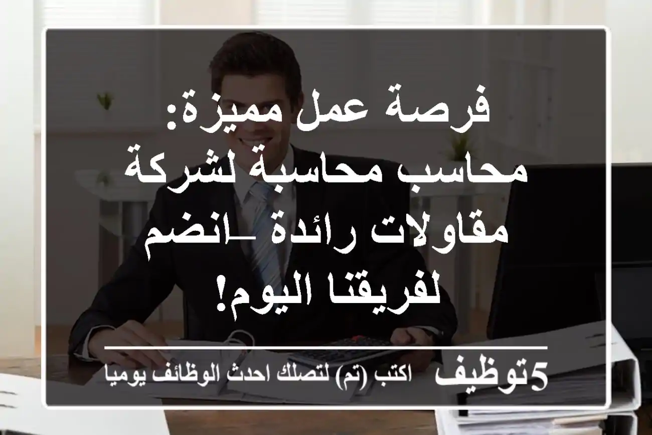 فرصة عمل مميزة: محاسب/محاسبة لشركة مقاولات رائدة – انضم لفريقنا اليوم!