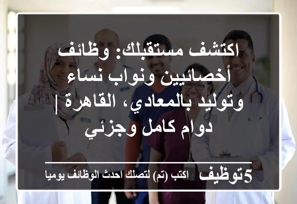 اكتشف مستقبلك: وظائف أخصائيين ونواب نساء وتوليد بالمعادي، القاهرة | دوام كامل وجزئي