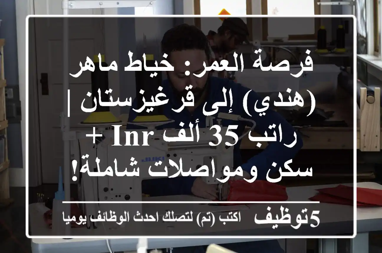 فرصة العمر: خياط ماهر (هندي) إلى قرغيزستان | راتب 35 ألف INR + سكن ومواصلات شاملة!