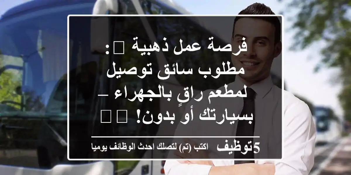 فرصة عمل ذهبية 📢: مطلوب سائق توصيل لمطعم راقٍ بالجهراء – بسيارتك أو بدون! 🚗💨
