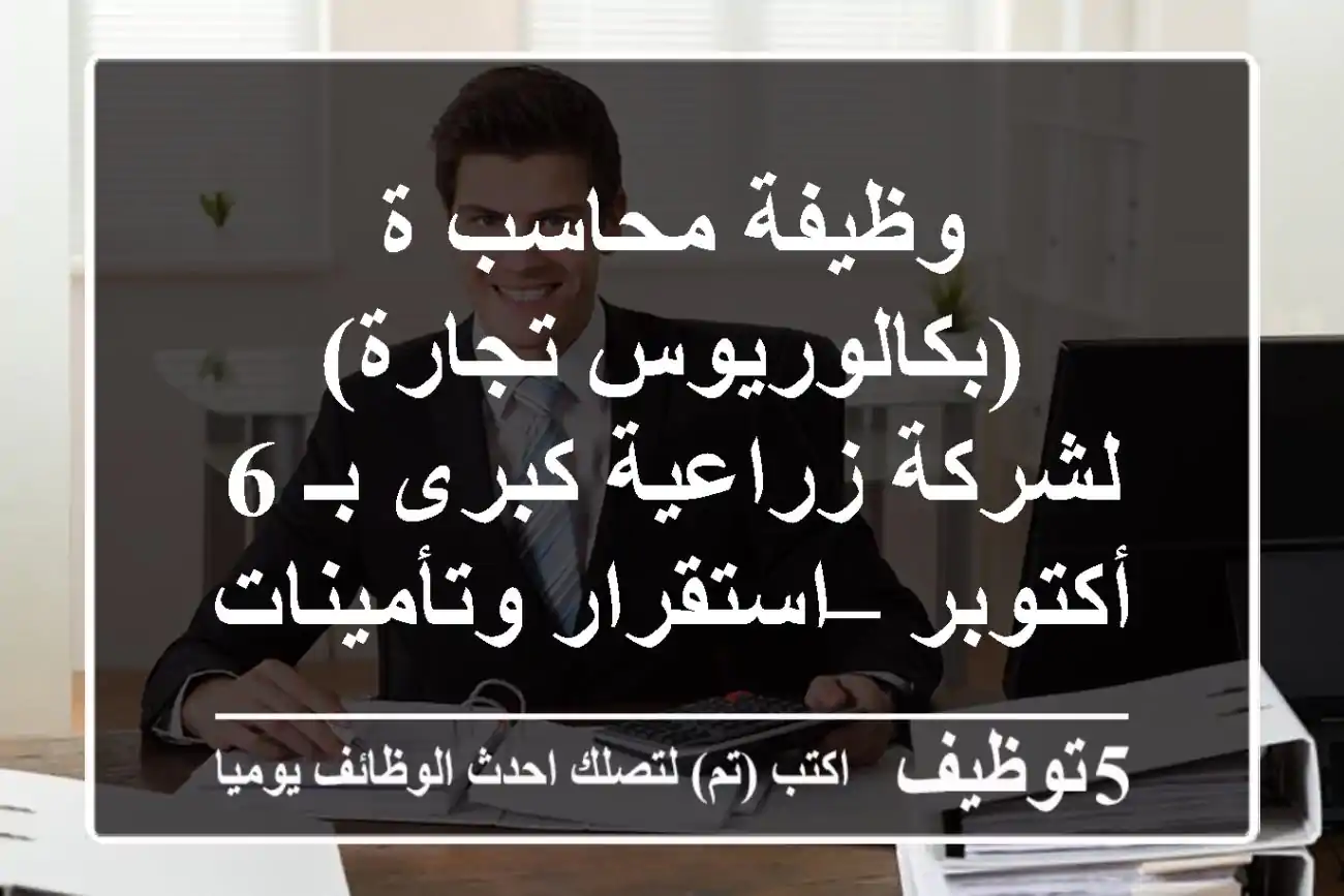 وظيفة محاسب/ة (بكالوريوس تجارة) لشركة زراعية كبرى بـ 6 أكتوبر – استقرار وتأمينات