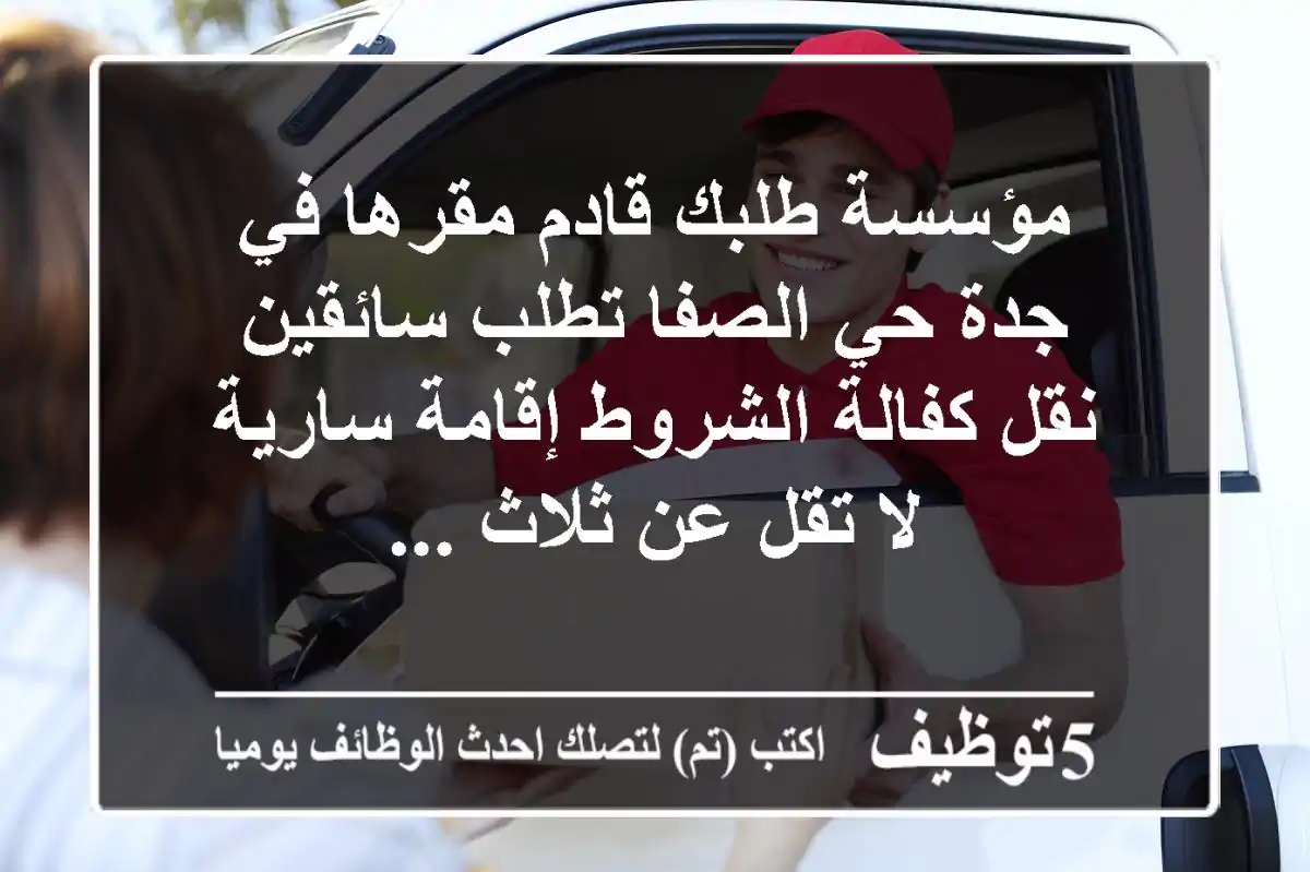 مؤسسة طلبك قادم مقرها في جدة حي الصفا تطلب سائقين نقل كفالة الشروط إقامة سارية لا تقل عن ثلاث ...
