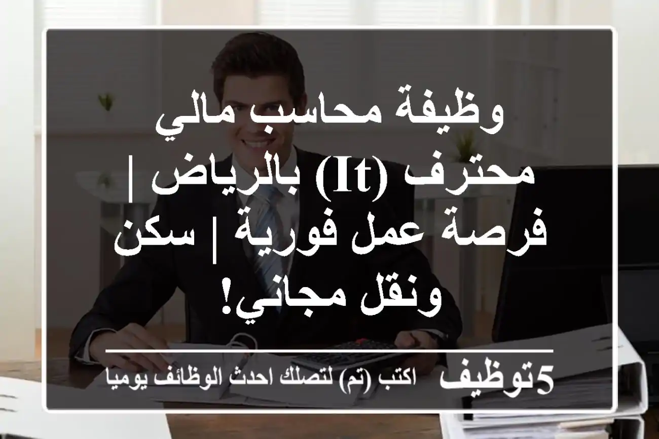 وظيفة محاسب مالي محترف (IT) بالرياض | فرصة عمل فورية | سكن ونقل مجاني!