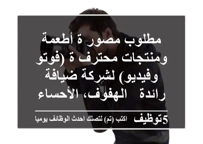 مطلوب مصور/ة أطعمة ومنتجات محترف/ة (فوتو وفيديو) لشركة ضيافة رائدة - الهفوف، الأحساء
