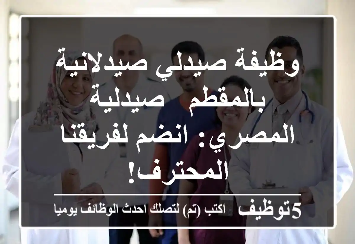 وظيفة صيدلي/صيدلانية بالمقطم - صيدلية المصري: انضم لفريقنا المحترف!