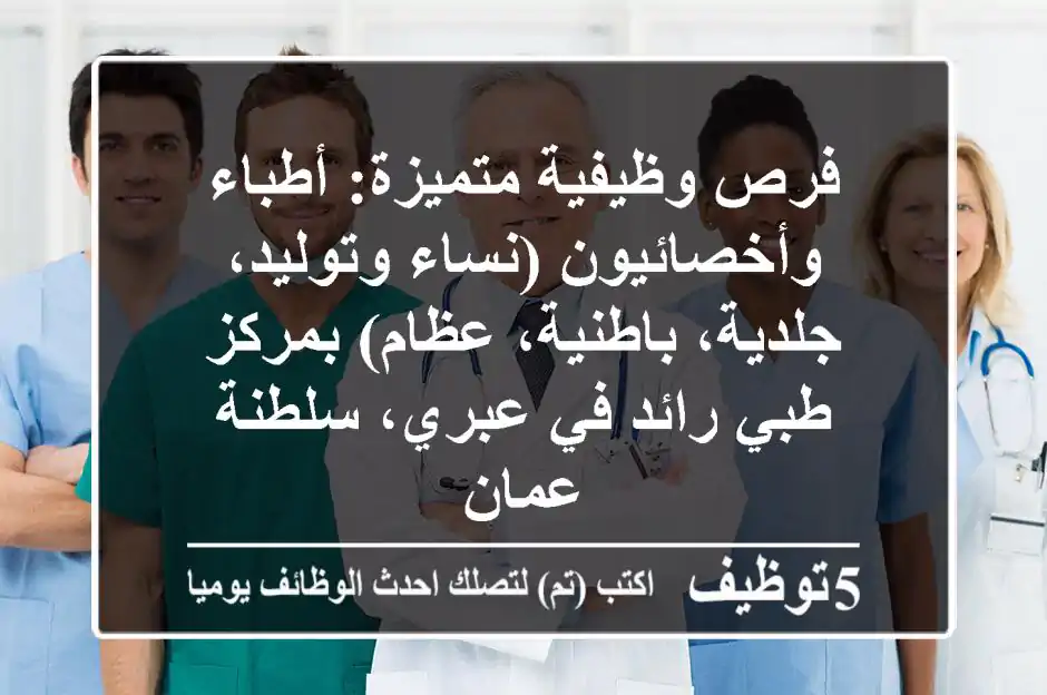 فرص وظيفية متميزة: أطباء وأخصائيون (نساء وتوليد، جلدية، باطنية، عظام) بمركز طبي رائد في عبري، سلطنة عمان