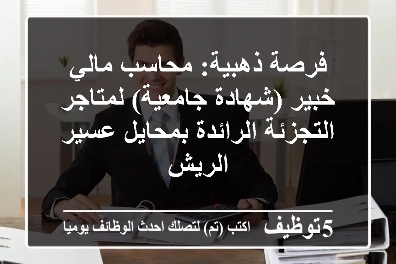 فرصة ذهبية: محاسب مالي خبير (شهادة جامعية) لمتاجر التجزئة الرائدة بمحايل عسير - الريش