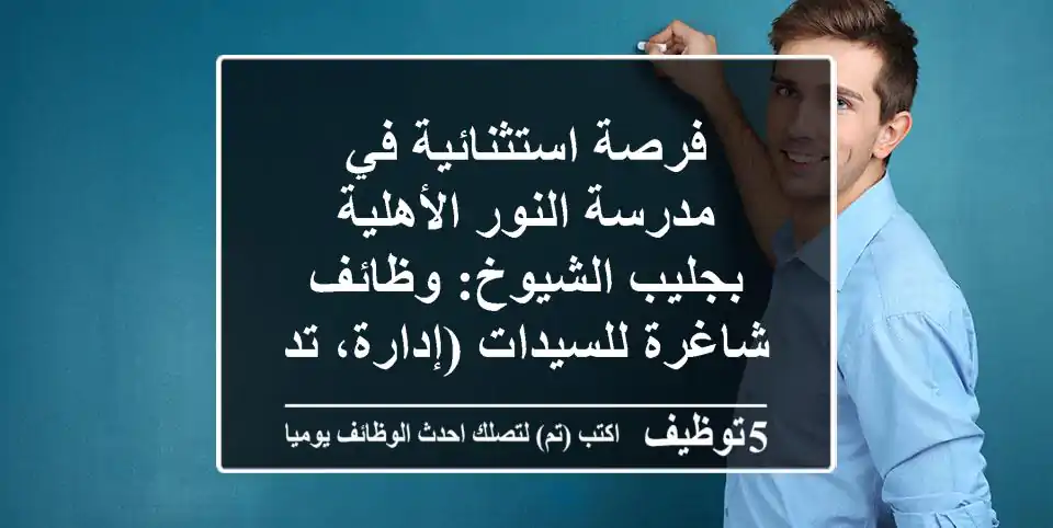 فرصة استثنائية في مدرسة النور الأهلية بجليب الشيوخ: وظائف شاغرة للسيدات (إدارة، تدريس، إشراف، حسابات) بأي مؤهل | سكن داخلي وإجازات مدفوعة بالكويت!