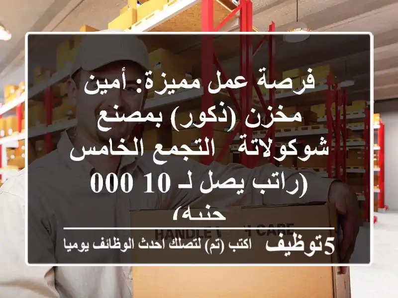فرصة عمل مميزة: أمين مخزن (ذكور) بمصنع شوكولاتة - التجمع الخامس (راتب يصل لـ 10,000 جنيه)