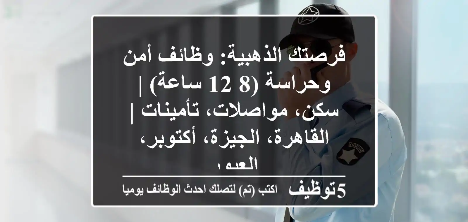 فرصتك الذهبية: وظائف أمن وحراسة (8-12 ساعة) | سكن، مواصلات، تأمينات | القاهرة، الجيزة، أكتوبر، العبور