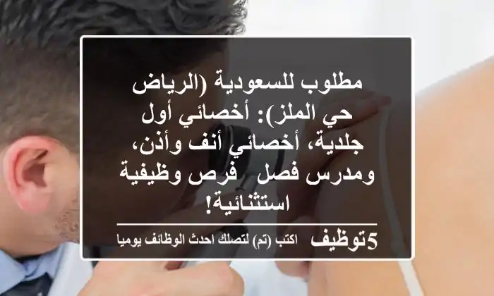 مطلوب للسعودية (الرياض - حي الملز): أخصائي أول جلدية، أخصائي أنف وأذن، ومدرس فصل - فرص وظيفية استثنائية!