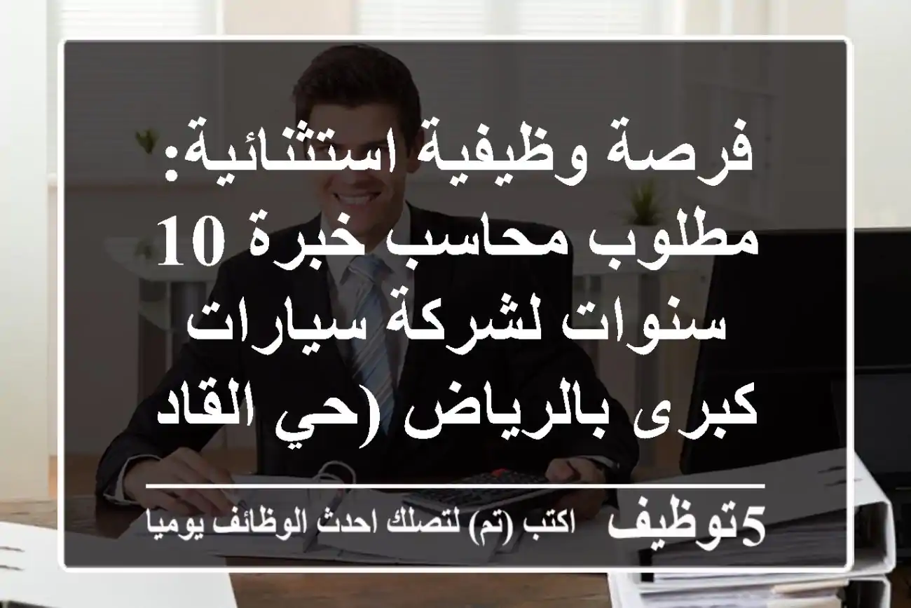 فرصة وظيفية استثنائية: مطلوب محاسب خبرة 10 سنوات لشركة سيارات كبرى بالرياض (حي القادسية)