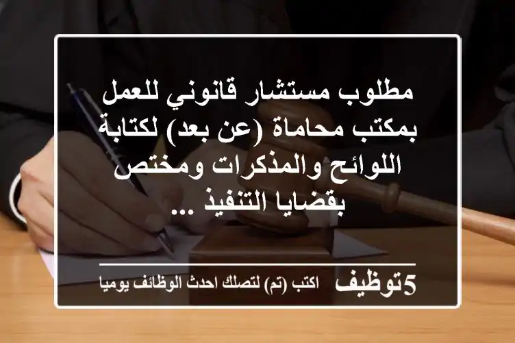 مطلوب مستشار قانوني للعمل بمكتب محاماة (عن بعد) لكتابة اللوائح والمذكرات ومختص بقضايا التنفيذ ...