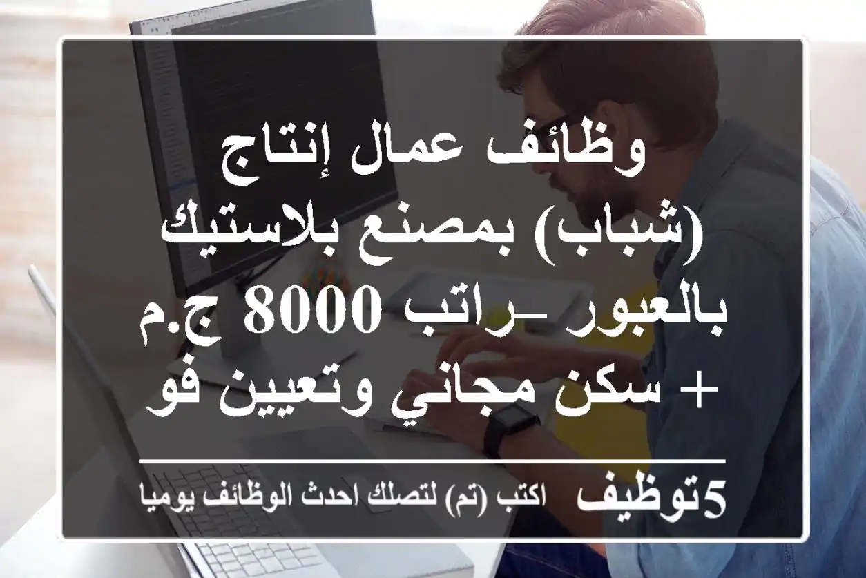 وظائف عمال إنتاج (شباب) بمصنع بلاستيك بالعبور – راتب 8000 ج.م + سكن مجاني وتعيين فوري!