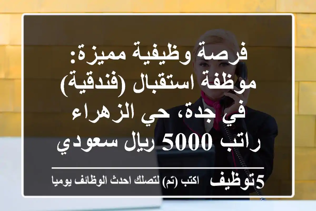 فرصة وظيفية مميزة: موظفة استقبال (فندقية) في جدة، حي الزهراء - راتب 5000 ريال سعودي